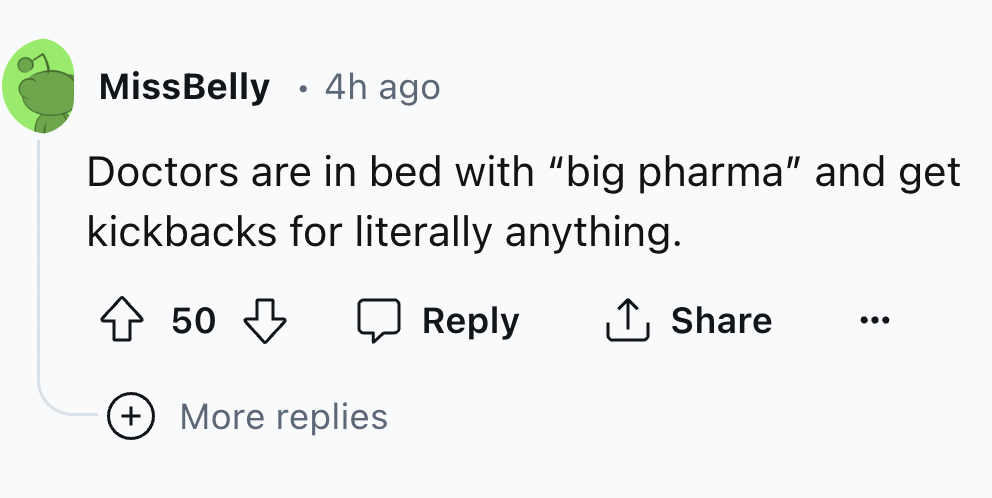 number - MissBelly 4h ago. Doctors are in bed with "big pharma" and get kickbacks for literally anything. 50 ... More replies